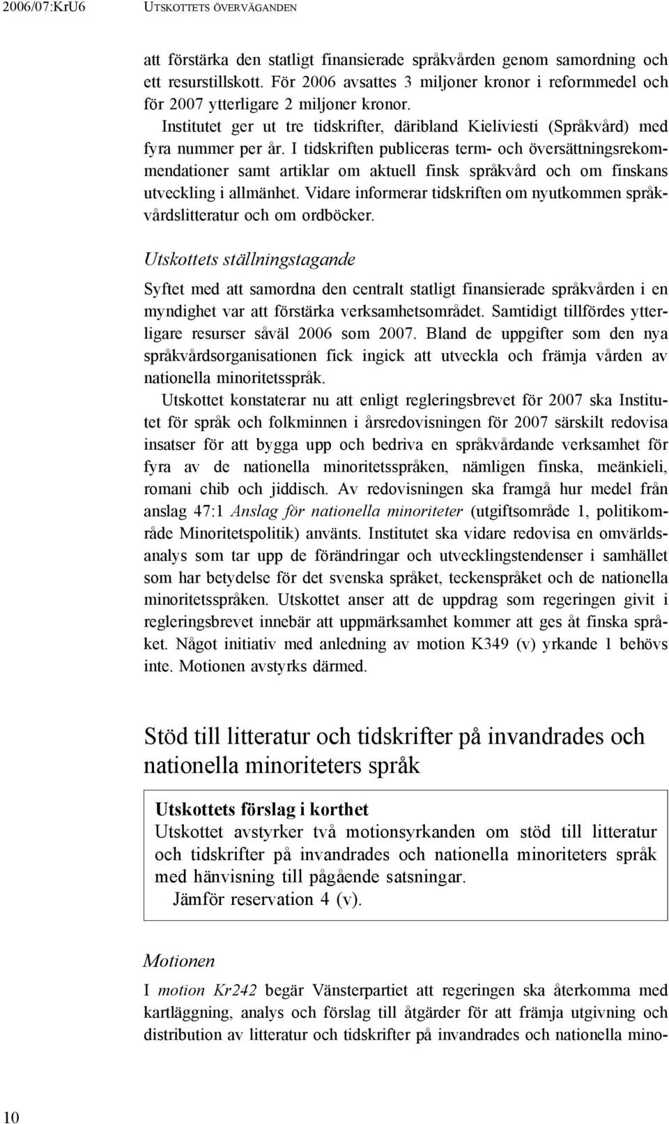 I tidskriften publiceras term- och översättningsrekommendationer samt artiklar om aktuell finsk språkvård och om finskans utveckling i allmänhet.