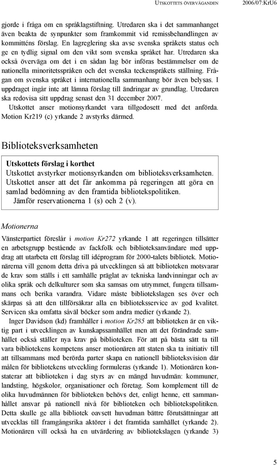 Utredaren ska också överväga om det i en sådan lag bör införas bestämmelser om de nationella minoritetsspråken och det svenska teckenspråkets ställning.