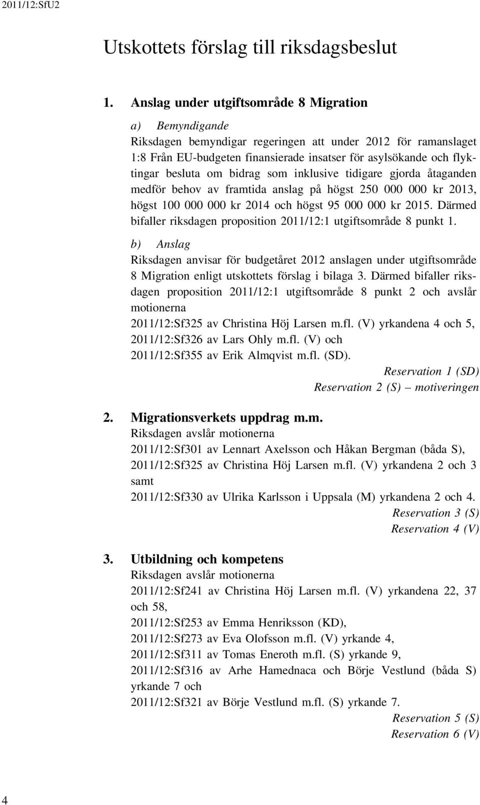 om bidrag som inklusive tidigare gjorda åtaganden medför behov av framtida anslag på högst 250 000 000 kr 2013, högst 100 000 000 kr 2014 och högst 95 000 000 kr 2015.