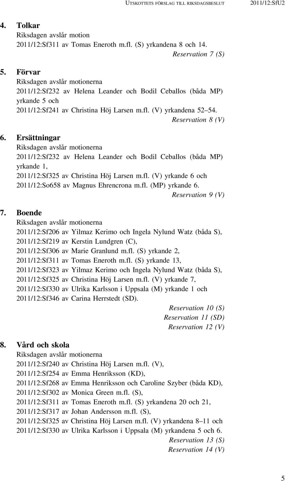 Ersättningar Riksdagen avslår motionerna 2011/12:Sf232 av Helena Leander och Bodil Ceballos (båda MP) yrkande 1, 2011/12:Sf325 av Christina Höj Larsen m.fl.