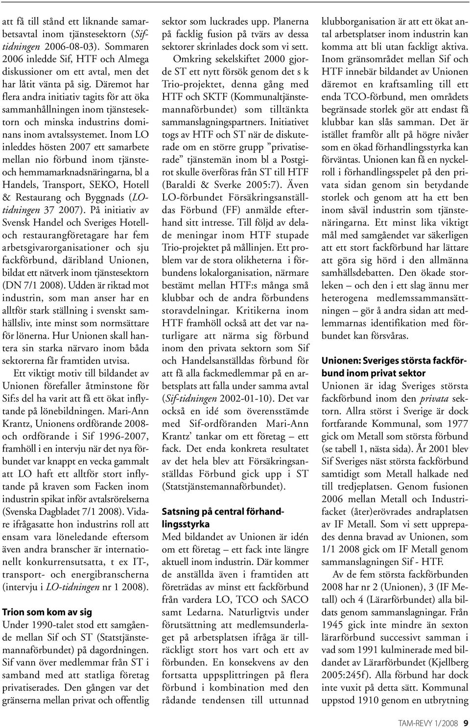 Inom LO inleddes hösten 2007 ett samarbete mellan nio förbund inom tjänsteoch hemmamarknadsnäringarna, bl a Handels, Transport, SEKO, Hotell & Restaurang och Byggnads (LOtidningen 37 2007).