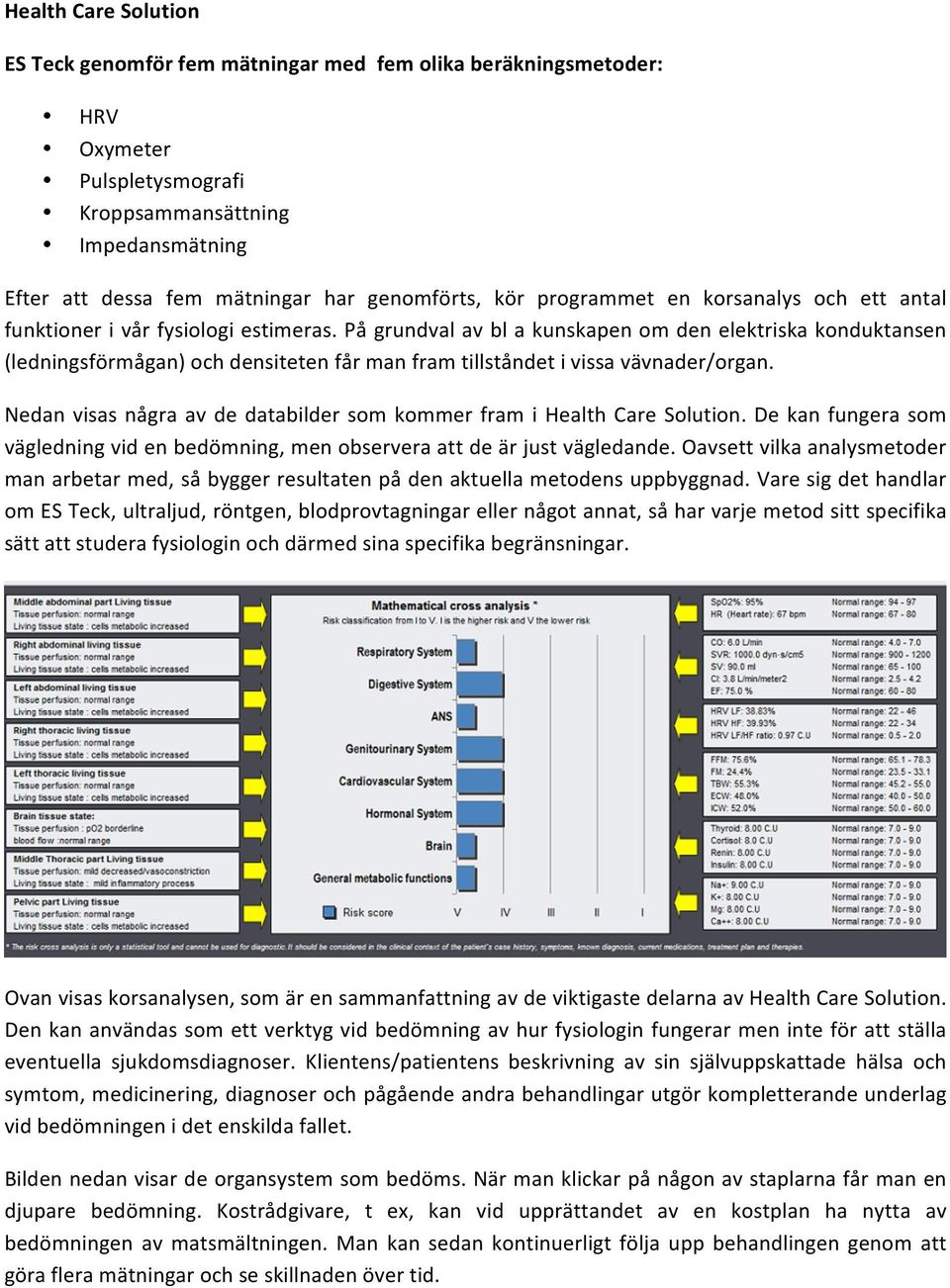 Nedan visas några av de databilder som kommer fram i Health Care Solution. De kan fungera som vägledningvidenbedömning,menobserveraattdeärjustvägledande.