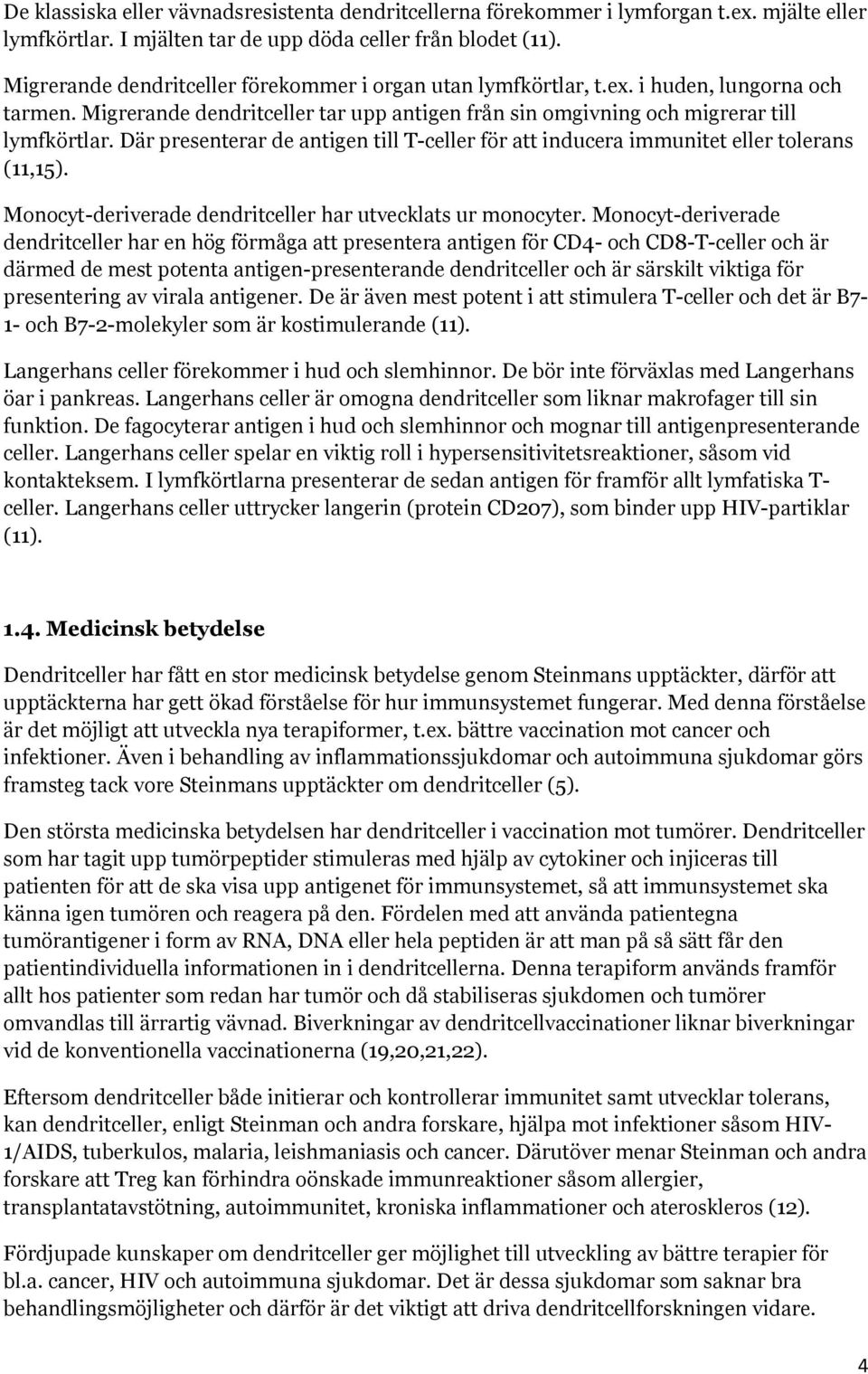 Där presenterar de antigen till T-celler för att inducera immunitet eller tolerans (11,15). Monocyt-deriverade dendritceller har utvecklats ur monocyter.