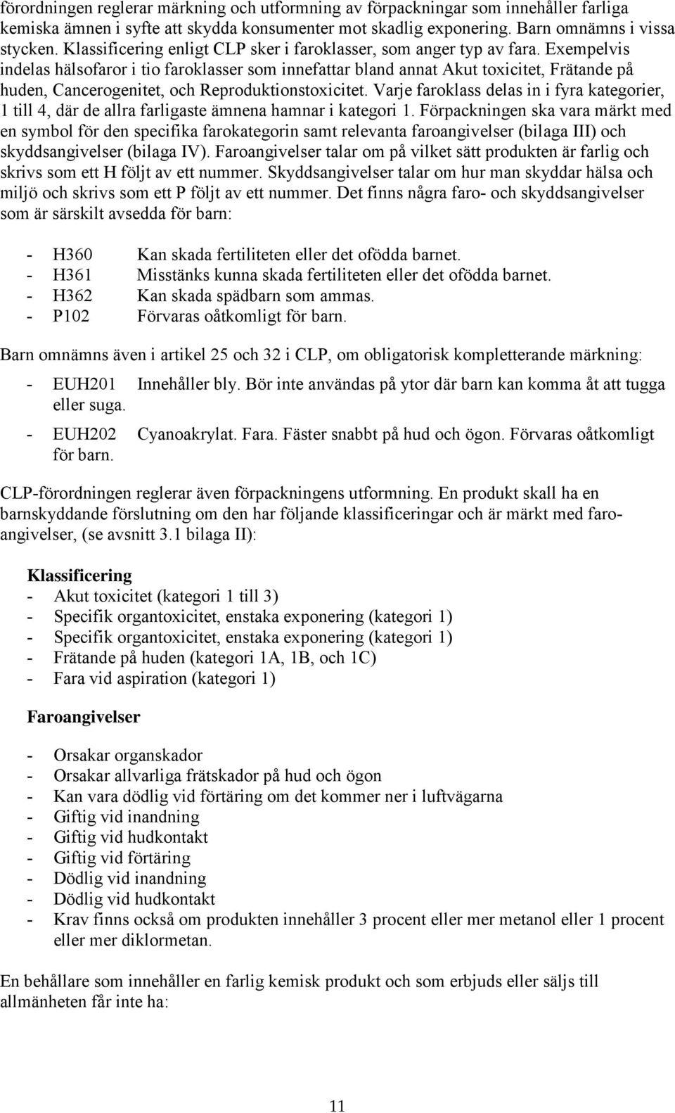 Exempelvis indelas hälsofaror i tio faroklasser som innefattar bland annat Akut toxicitet, Frätande på huden, Cancerogenitet, och Reproduktionstoxicitet.