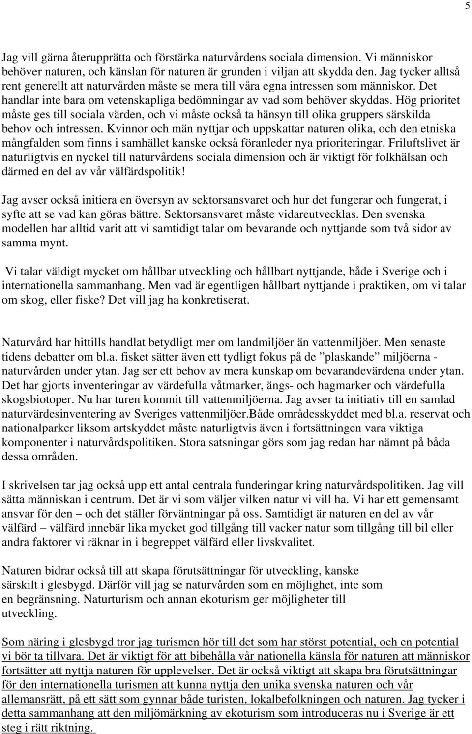 Hög prioritet måste ges till sociala värden, och vi måste också ta hänsyn till olika gruppers särskilda behov och intressen.