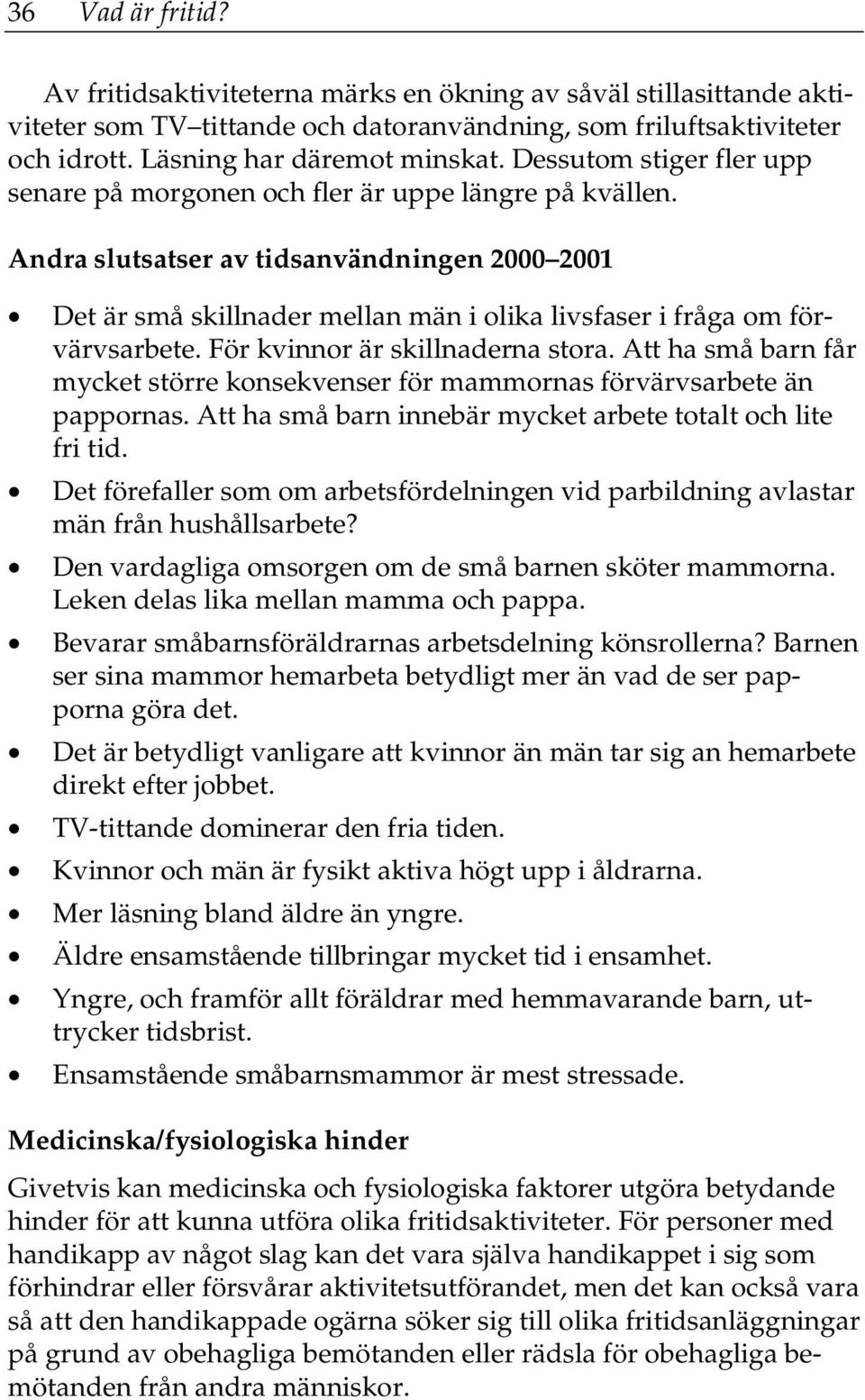 Andra slutsatser av tidsanvändningen 2000 2001 Det är små skillnader mellan män i olika livsfaser i fråga om förvärvsarbete. För kvinnor är skillnaderna stora.