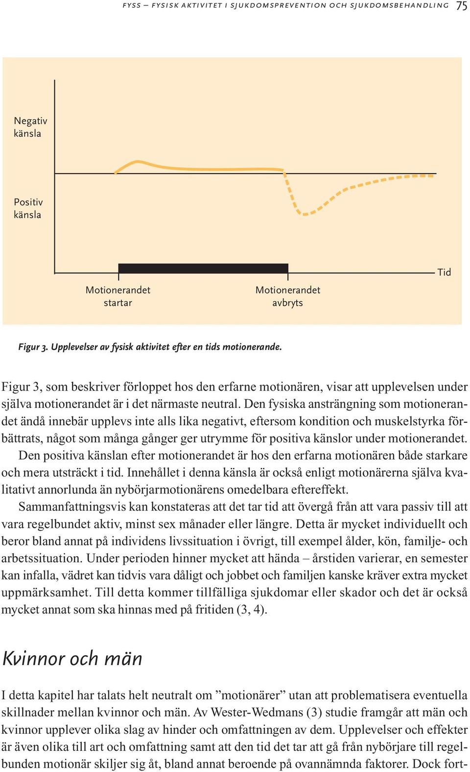 Den fysiska ansträngning som motionerandet ändå innebär upplevs inte alls lika negativt, eftersom kondition och muskelstyrka förbättrats, något som många gånger ger utrymme för positiva känslor under