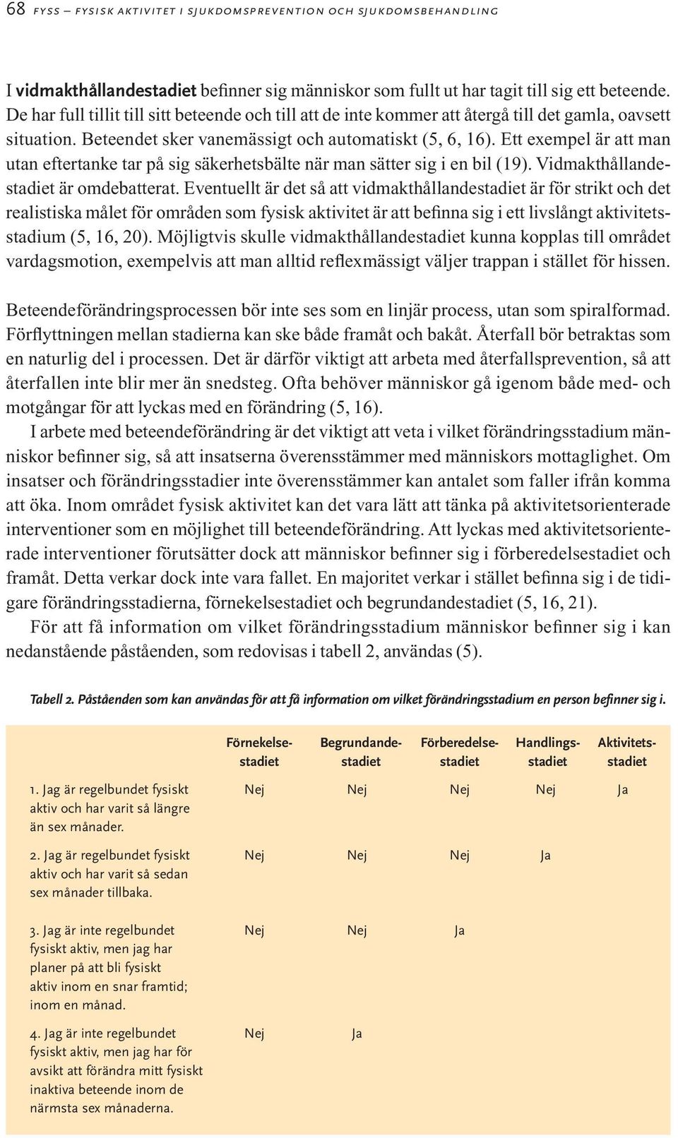 Ett exempel är att man utan eftertanke tar på sig säkerhetsbälte när man sätter sig i en bil (19). Vidmakthållandestadiet är omdebatterat.