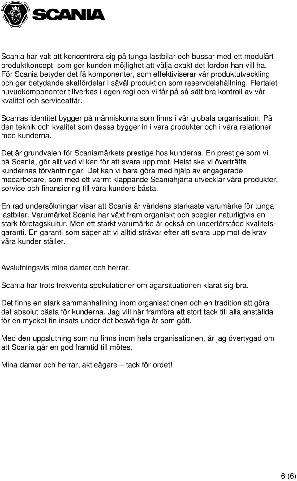 Flertalet huvudkomponenter tillverkas i egen regi och vi får på så sätt bra kontroll av vår kvalitet och serviceaffär. Scanias identitet bygger på människorna som finns i vår globala organisation.