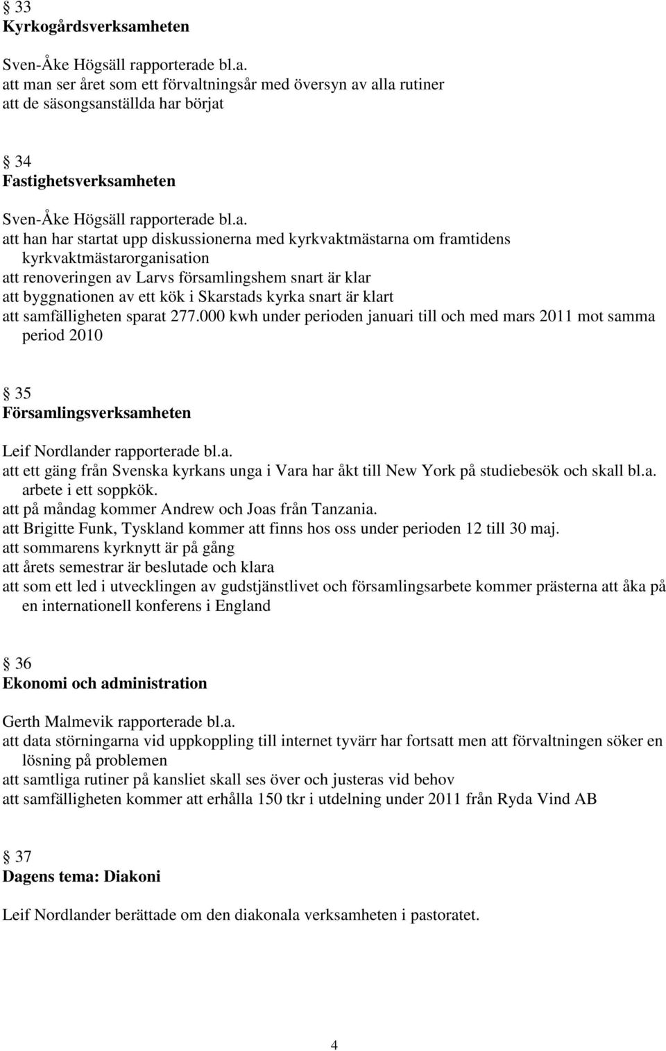 kyrka snart är klart att samfälligheten sparat 277.000 kwh under perioden januari till och med mars 2011 mot samma period 2010 35 Församlingsverksamheten Leif Nordlander rapporterade bl.a. att ett gäng från Svenska kyrkans unga i Vara har åkt till New York på studiebesök och skall bl.