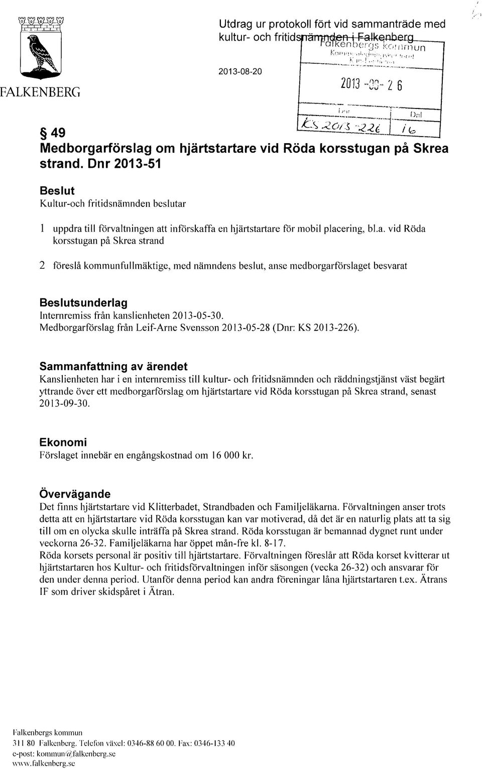 1 uppdra till förvaltningen att införskaffa en hjärtstartare för mobil placering, bl.a. vid Röda korsstugan på Skrea strand 2 föreslå kommunfullmäktige, med nämndens beslut, anse medborgarförslaget besvarat Beslutsunderlag Internremiss från kanslienheten 2013-05-30.