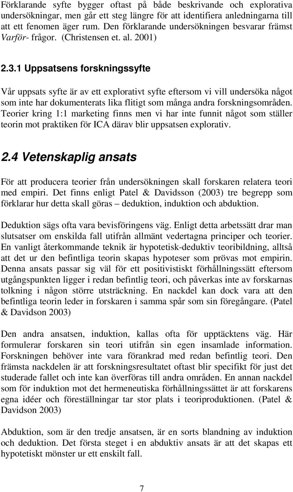 1 Uppsatsens forskningssyfte Vår uppsats syfte är av ett explorativt syfte eftersom vi vill undersöka något som inte har dokumenterats lika flitigt som många andra forskningsområden.