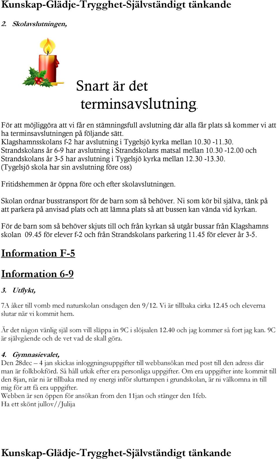 00 och Strandskolans år 3-5 har avslutning i Tygelsjö kyrka mellan 12.30-13.30. (Tygelsjö skola har sin avslutning före oss) Fritidshemmen är öppna före och efter skolavslutningen.