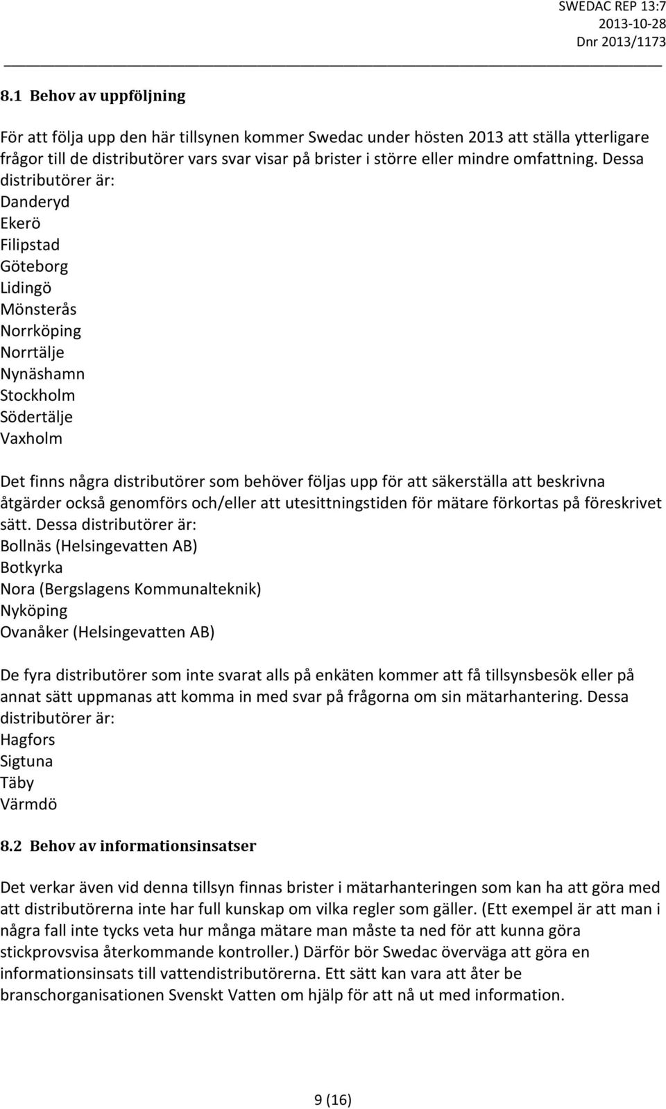 Dessa distributörer är: Danderyd Ekerö Filipstad Göteborg Lidingö Mönsterås Norrköping Norrtälje Nynäshamn Stockholm Södertälje Vaxholm Det finns några distributörer som behöver följas upp för att