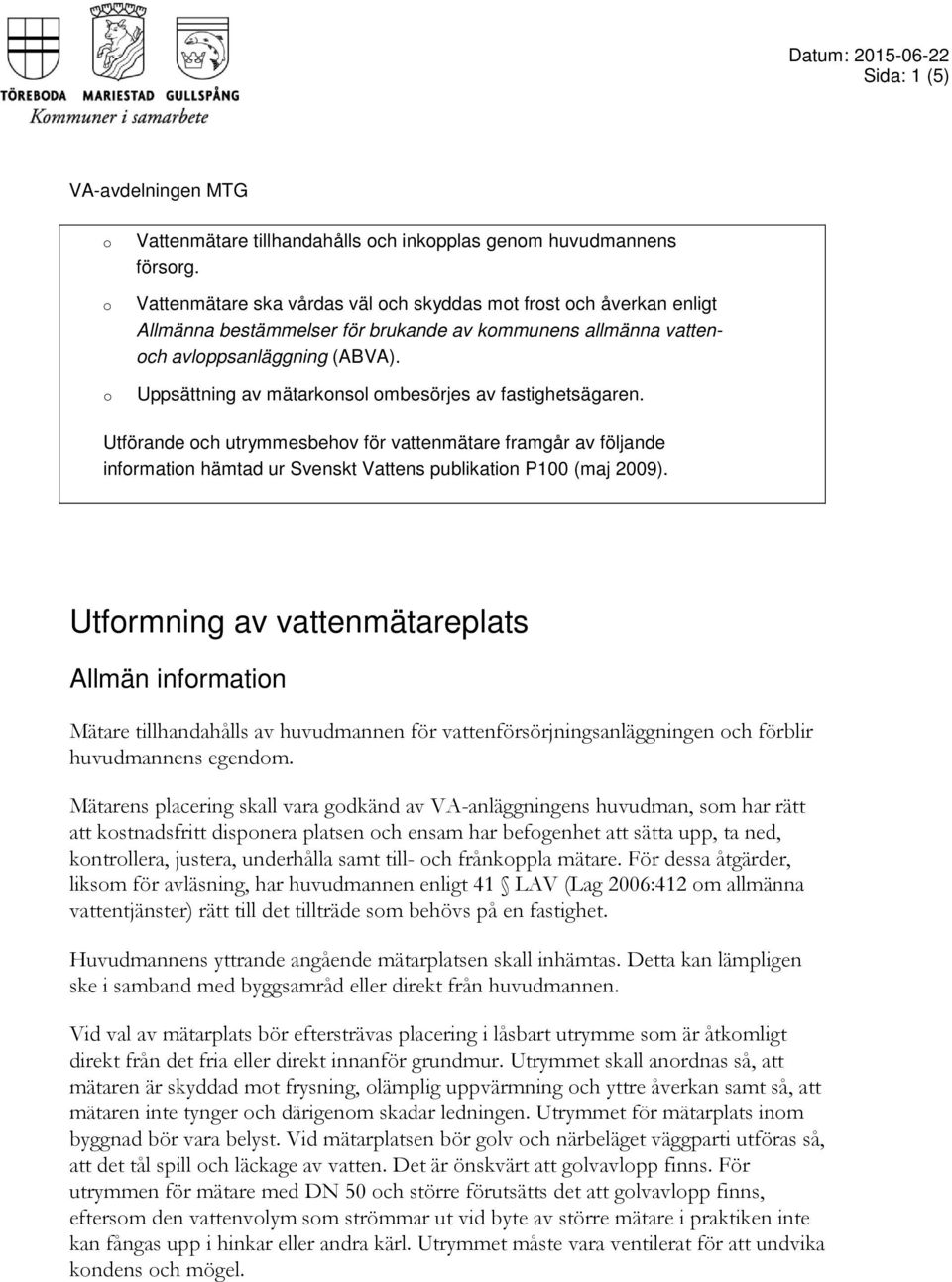 Uppsättning av mätarknsl mbesörjes av fastighetsägaren. Utförande ch utrymmesbehv för vattenmätare framgår av följande infrmatin hämtad ur Svenskt Vattens publikatin P100 (maj 2009).