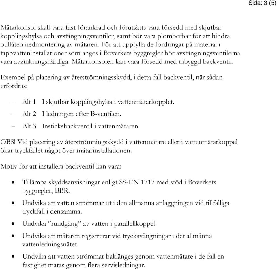 Mätarknslen kan vara försedd med inbyggd backventil. Exempel på placering av återströmningsskydd, i detta fall backventil, när sådan erfrdras: Alt 1 I skjutbar kpplingshylsa i vattenmätarkpplet.