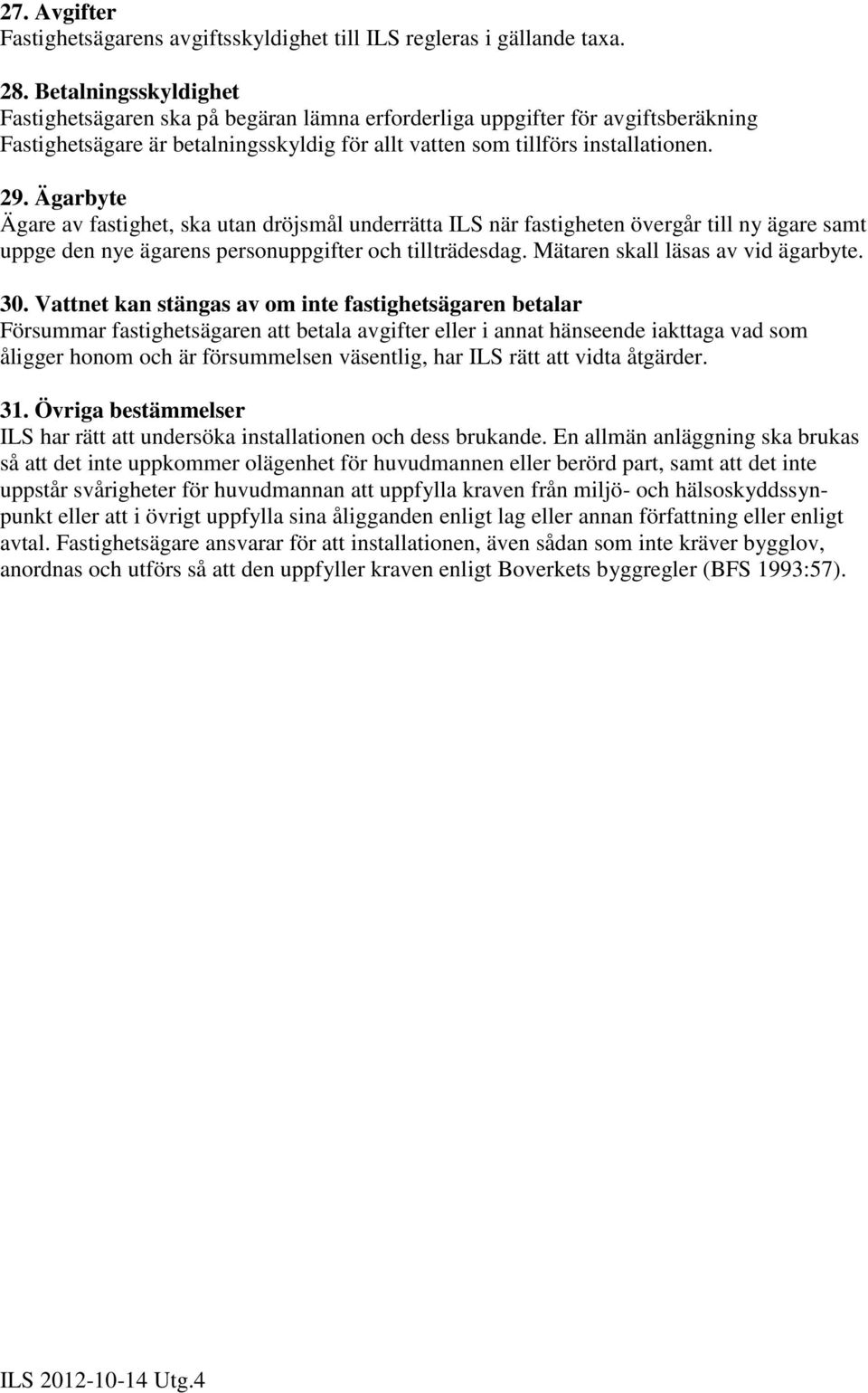 Ägarbyte Ägare av fastighet, ska utan dröjsmål underrätta ILS när fastigheten övergår till ny ägare samt uppge den nye ägarens personuppgifter och tillträdesdag. Mätaren skall läsas av vid ägarbyte.