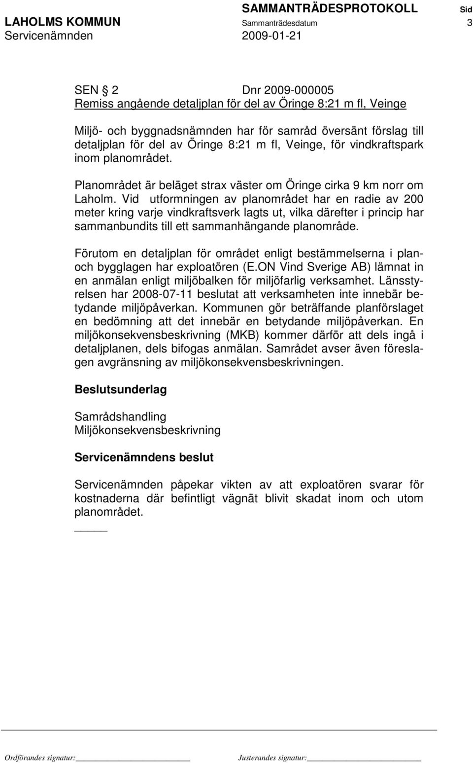 Vid utformningen av planområdet har en radie av 200 meter kring varje vindkraftsverk lagts ut, vilka därefter i princip har sammanbundits till ett sammanhängande planområde.