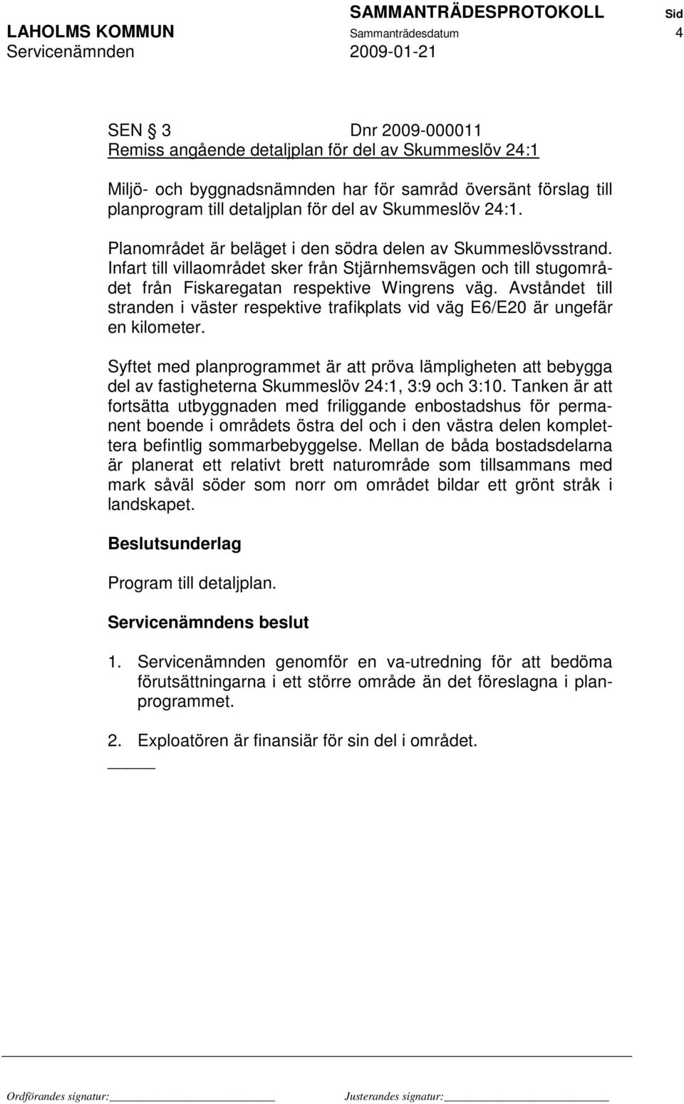 Infart till villaområdet sker från Stjärnhemsvägen och till stugområdet från Fiskaregatan respektive Wingrens väg.