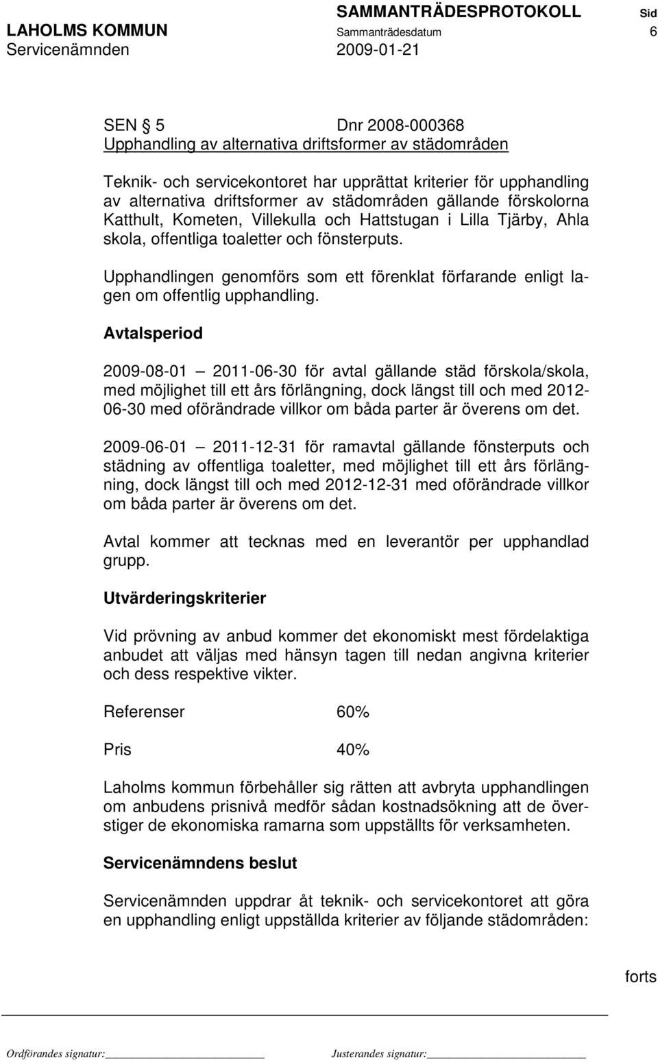 Upphandlingen genomförs som ett förenklat förfarande enligt lagen om offentlig upphandling.