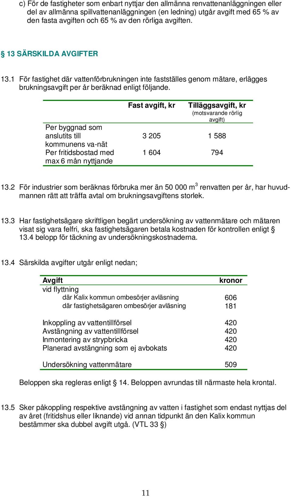 Per byggnad som anslutits till kommunens va-nät Per fritidsbostad med max 6 mån nyttjande Fast avgift, kr Tilläggsavgift, kr (motsvarande rörlig avgift) 3 205 1 588 1 604 794 13.