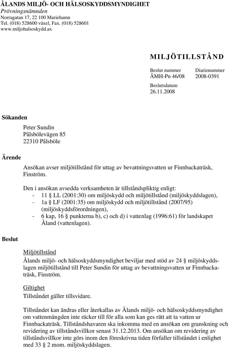 2008 Sökanden Peter Sundin Pålsbölevägen 85 22310 Pålsböle Ärende Beslut Ansökan avser miljötillstånd för uttag av bevattningsvatten ur Finnbackaträsk, Finström.