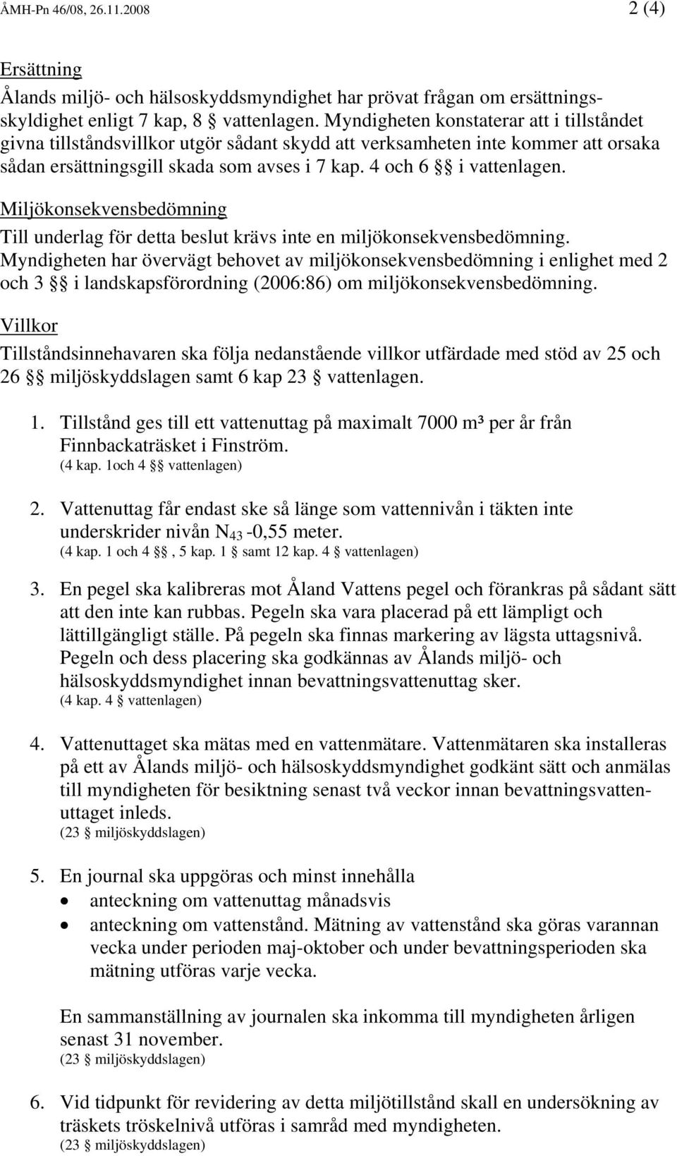 Miljökonsekvensbedömning Till underlag för detta beslut krävs inte en miljökonsekvensbedömning.