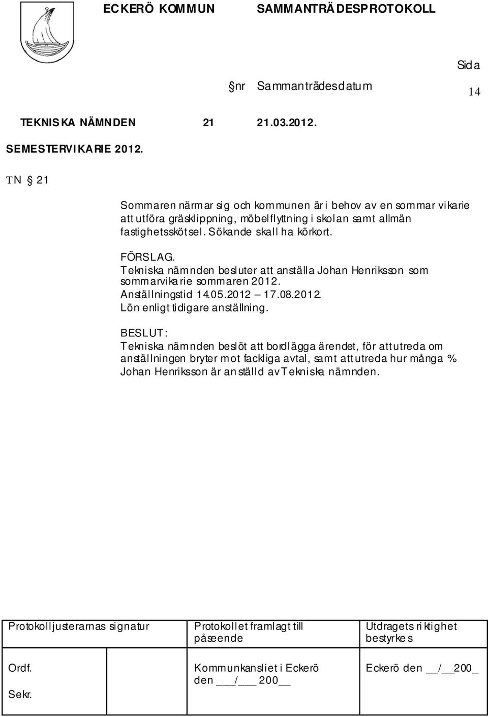 fastighetsskötsel. Sökande skall ha körkort. FÖRSLAG. Tekniska nämnden besluter att anställa Johan Henriksson som sommarvika rie sommaren 2012.