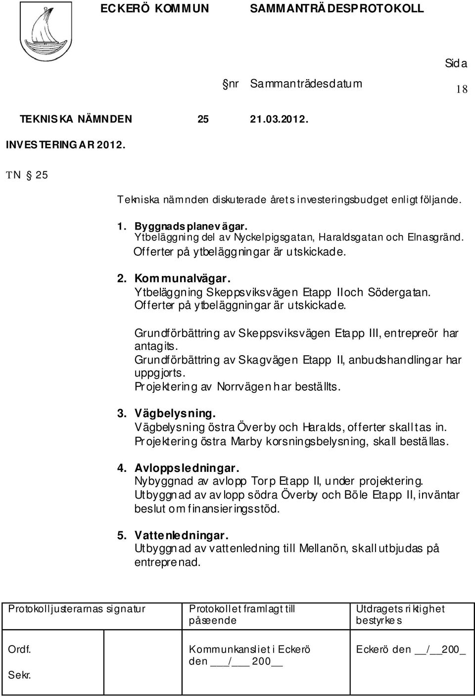 Offerter på ytbeläggningar är utskickade. Grundförbättring av Skeppsviksvägen Etapp III, entrepreör har antagits. Grundförbättring av Skagvägen Etapp II, anbudshandlingar har uppgjorts.