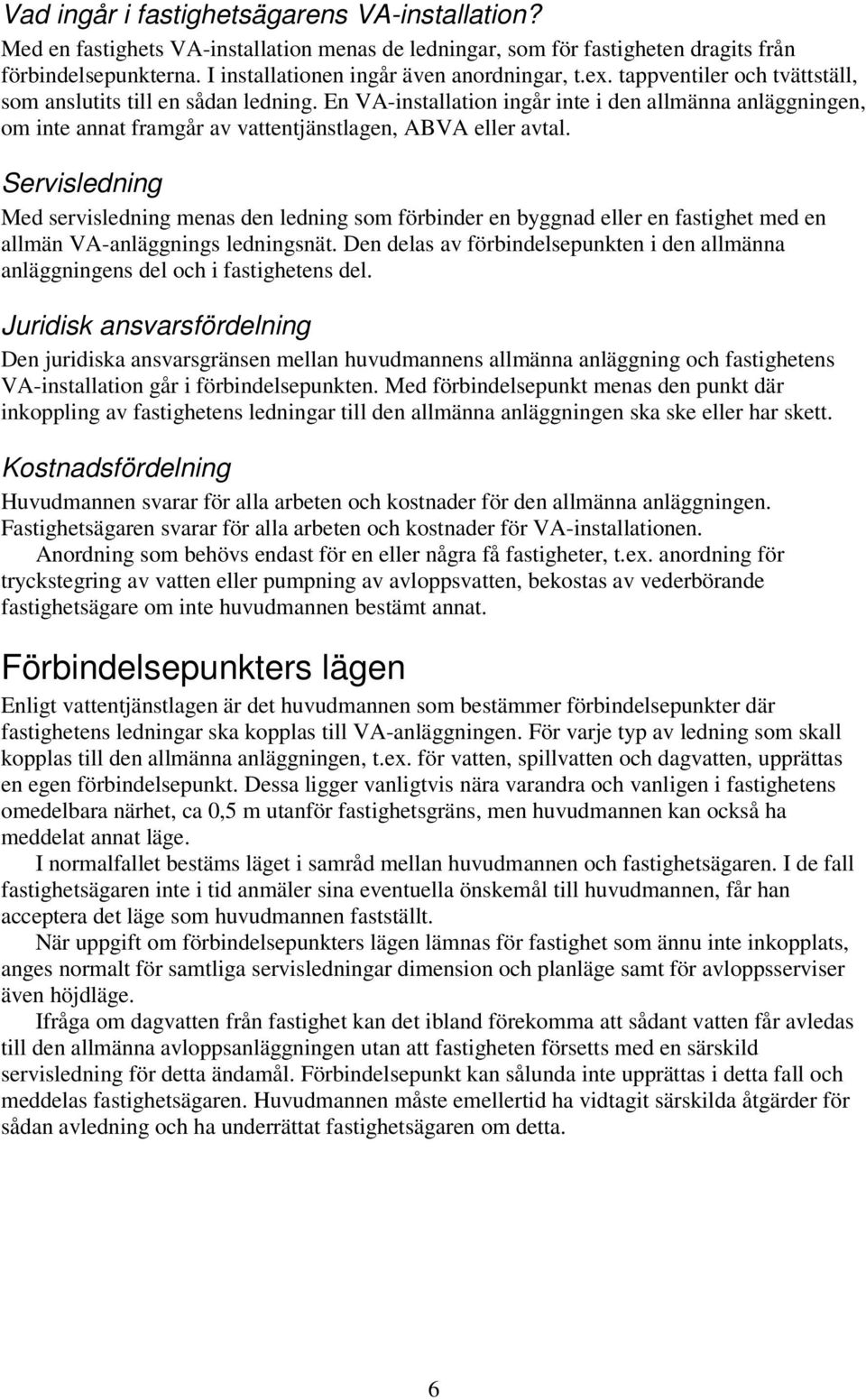 Servisledning Med servisledning menas den ledning som förbinder en byggnad eller en fastighet med en allmän VA-anläggnings ledningsnät.