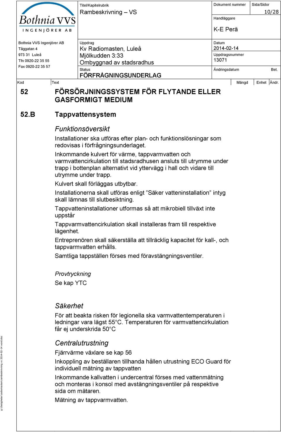 Inkommande kulvert för värme, tappvarmvatten och varmvattencirkulation till stadsradhusen ansluts till utrymme under trapp i bottenplan alternativt vid yttervägg i hall och vidare till utrymme under