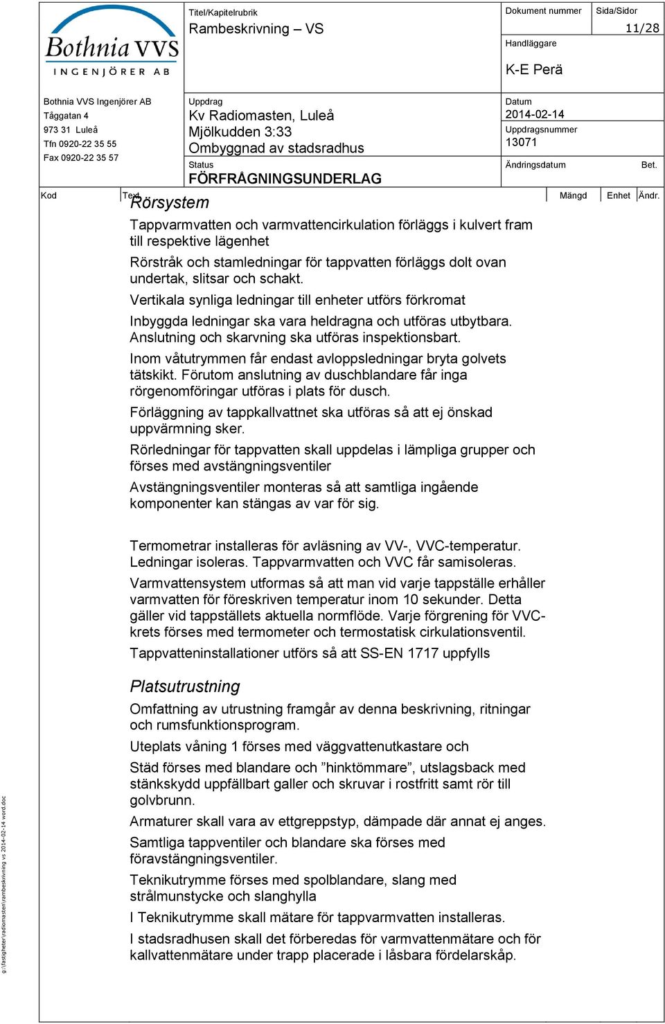 undertak, slitsar och schakt. Vertikala synliga ledningar till enheter utförs förkromat Inbyggda ledningar ska vara heldragna och utföras utbytbara.