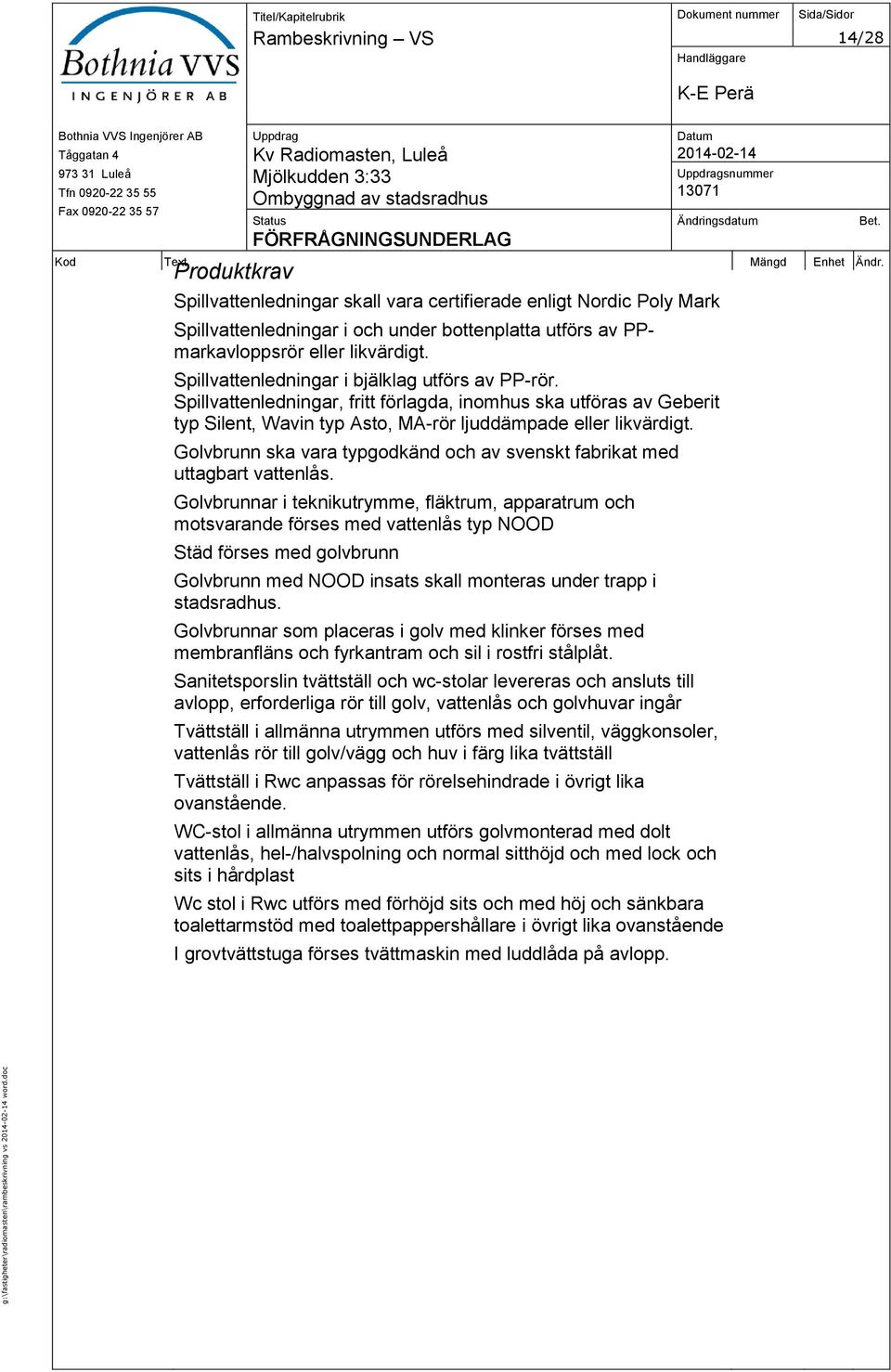 likvärdigt. Spillvattenledningar i bjälklag utförs av PP-rör. Spillvattenledningar, fritt förlagda, inomhus ska utföras av Geberit typ Silent, Wavin typ Asto, MA-rör ljuddämpade eller likvärdigt.