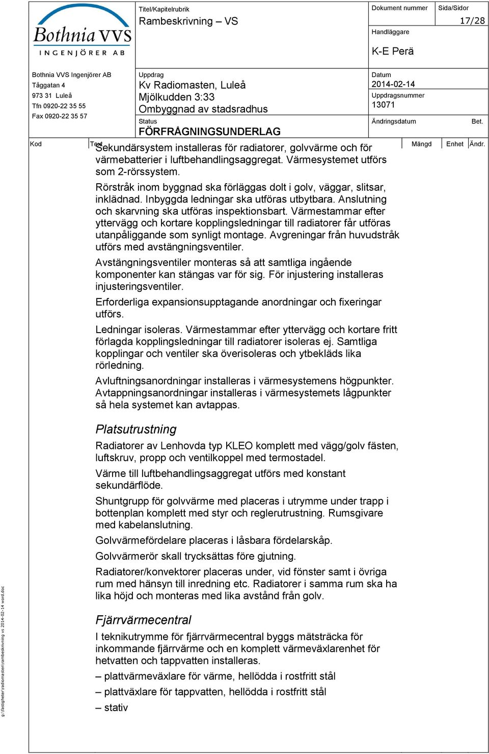 Anslutning och skarvning ska utföras inspektionsbart. Värmestammar efter yttervägg och kortare kopplingsledningar till radiatorer får utföras utanpåliggande som synligt montage.