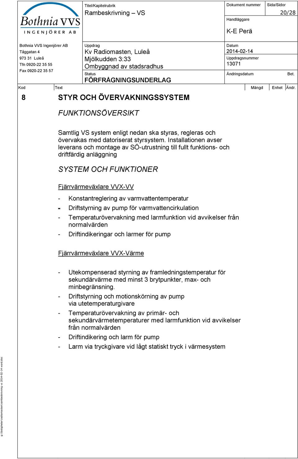 Installationen avser leverans och montage av SÖ-utrustning till fullt funktions- och driftfärdig anläggning SYSTEM OCH FUNKTIONER Fjärrvärmeväxlare VVX-VV - Konstantreglering av varmvattentemperatur