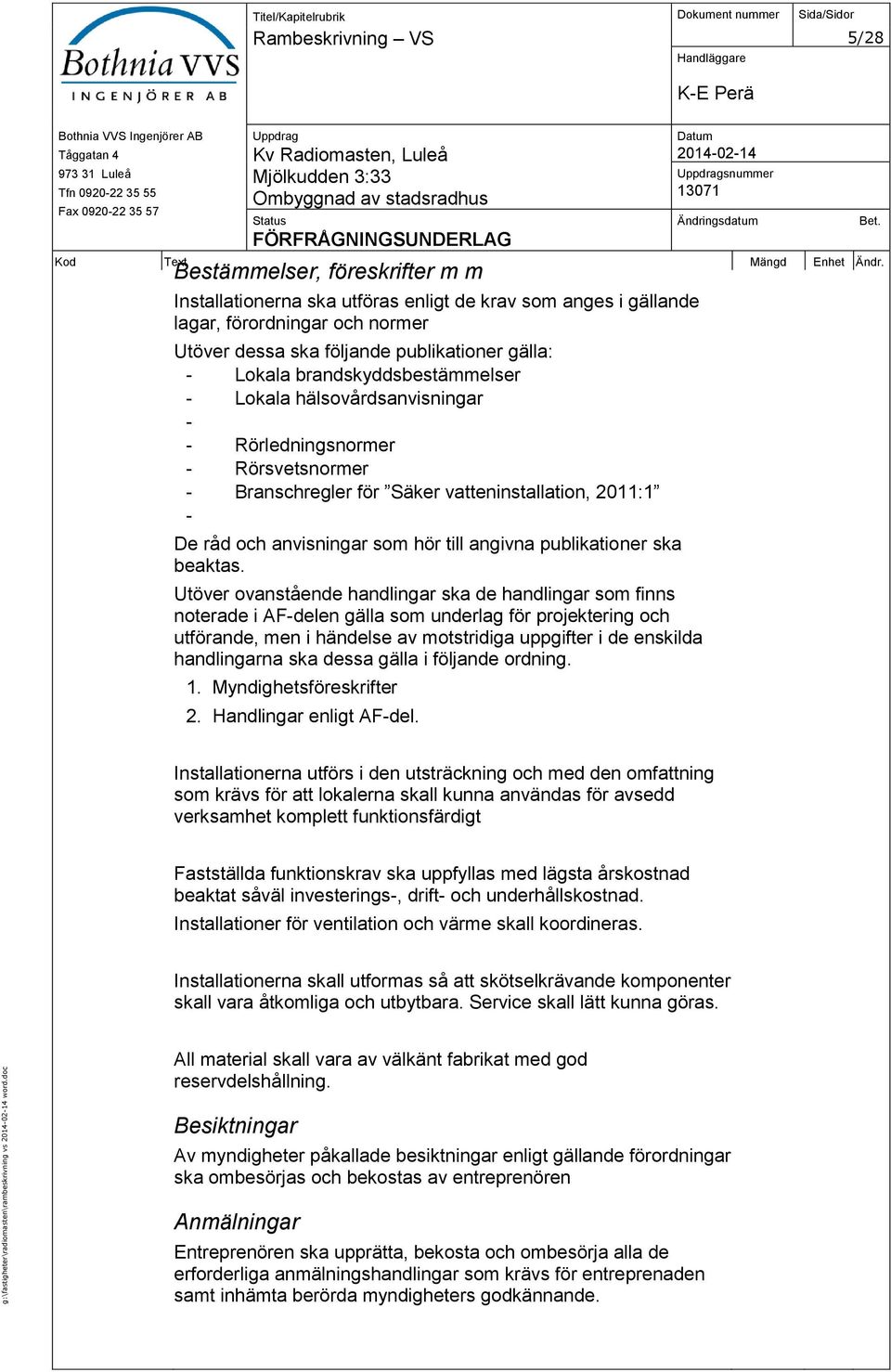 publikationer gälla: - Lokala brandskyddsbestämmelser - Lokala hälsovårdsanvisningar - - Rörledningsnormer - Rörsvetsnormer - Branschregler för Säker vatteninstallation, 2011:1 - De råd och