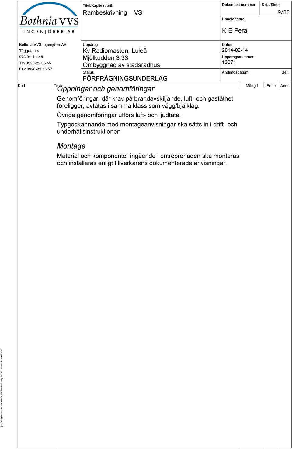 gastäthet föreligger, avtätas i samma klass som vägg/bjälklag. Övriga genomföringar utförs luft- och ljudtäta.