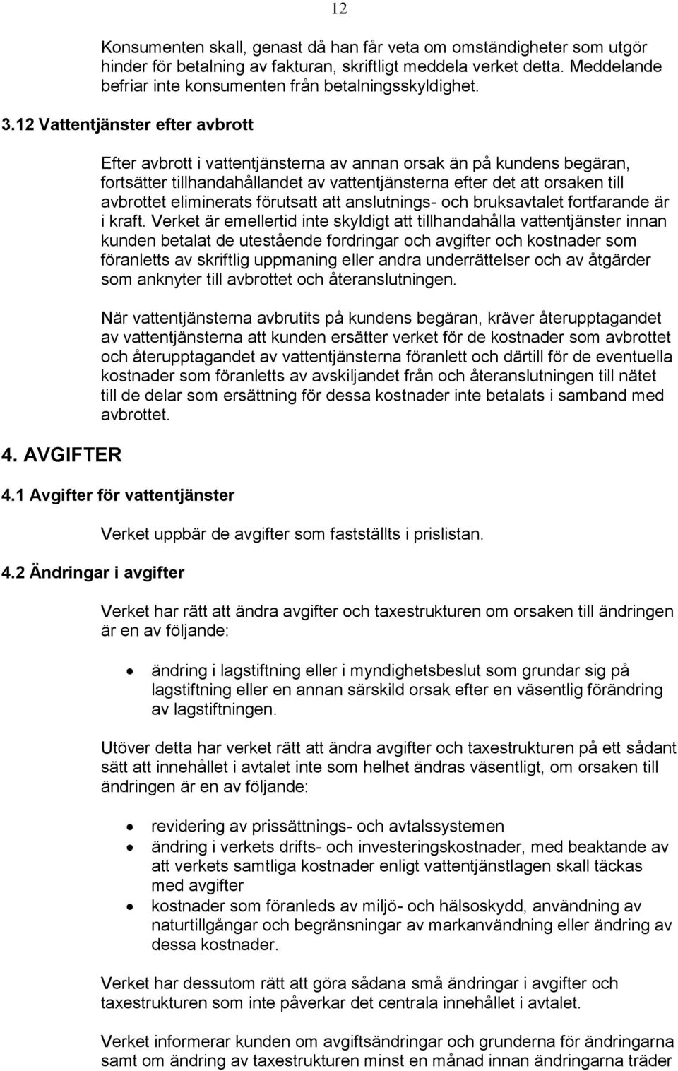 AVGIFTER Efter avbrott i vattentjänsterna av annan orsak än på kundens begäran, fortsätter tillhandahållandet av vattentjänsterna efter det att orsaken till avbrottet eliminerats förutsatt att