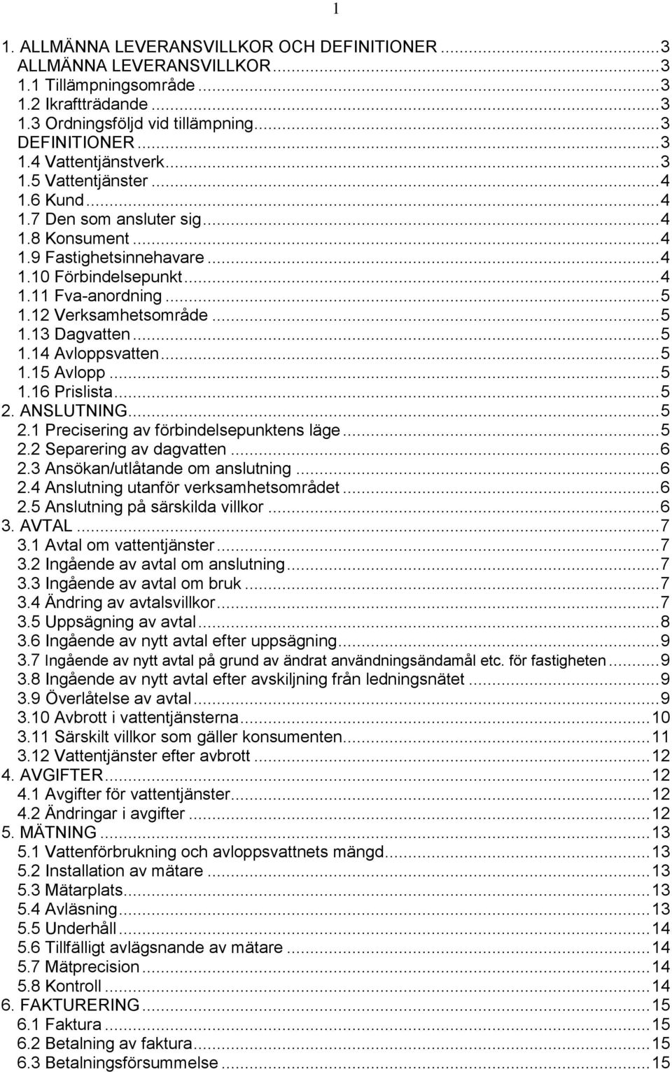 .. 5 1.13 Dagvatten... 5 1.14 Avloppsvatten... 5 1.15 Avlopp... 5 1.16 Prislista... 5 2. ANSLUTNING... 5 2.1 Precisering av förbindelsepunktens läge... 5 2.2 Separering av dagvatten... 6 2.