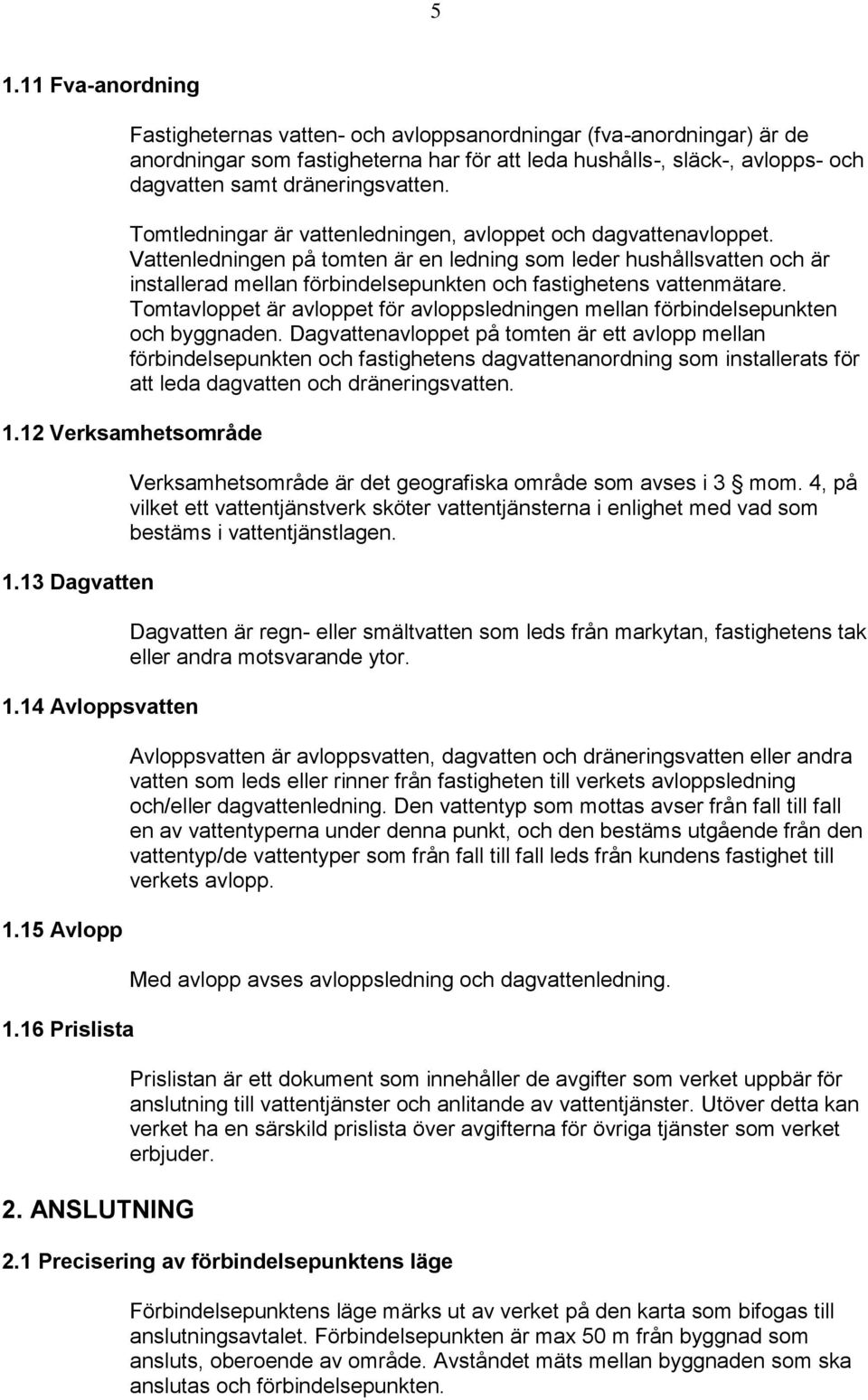 Vattenledningen på tomten är en ledning som leder hushållsvatten och är installerad mellan förbindelsepunkten och fastighetens vattenmätare.