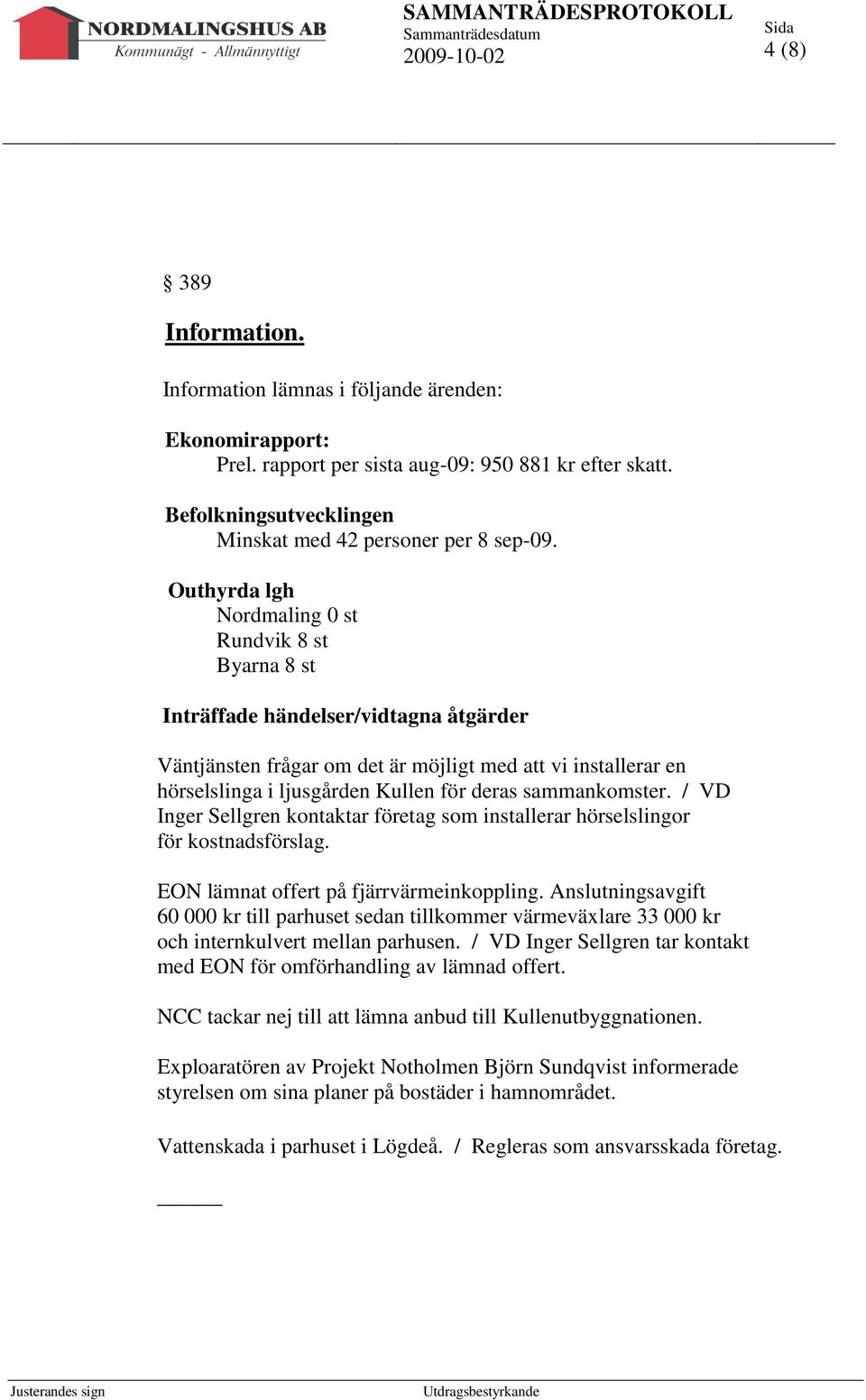 sammankomster. / VD Inger Sellgren kontaktar företag som installerar hörselslingor för kostnadsförslag. EON lämnat offert på fjärrvärmeinkoppling.