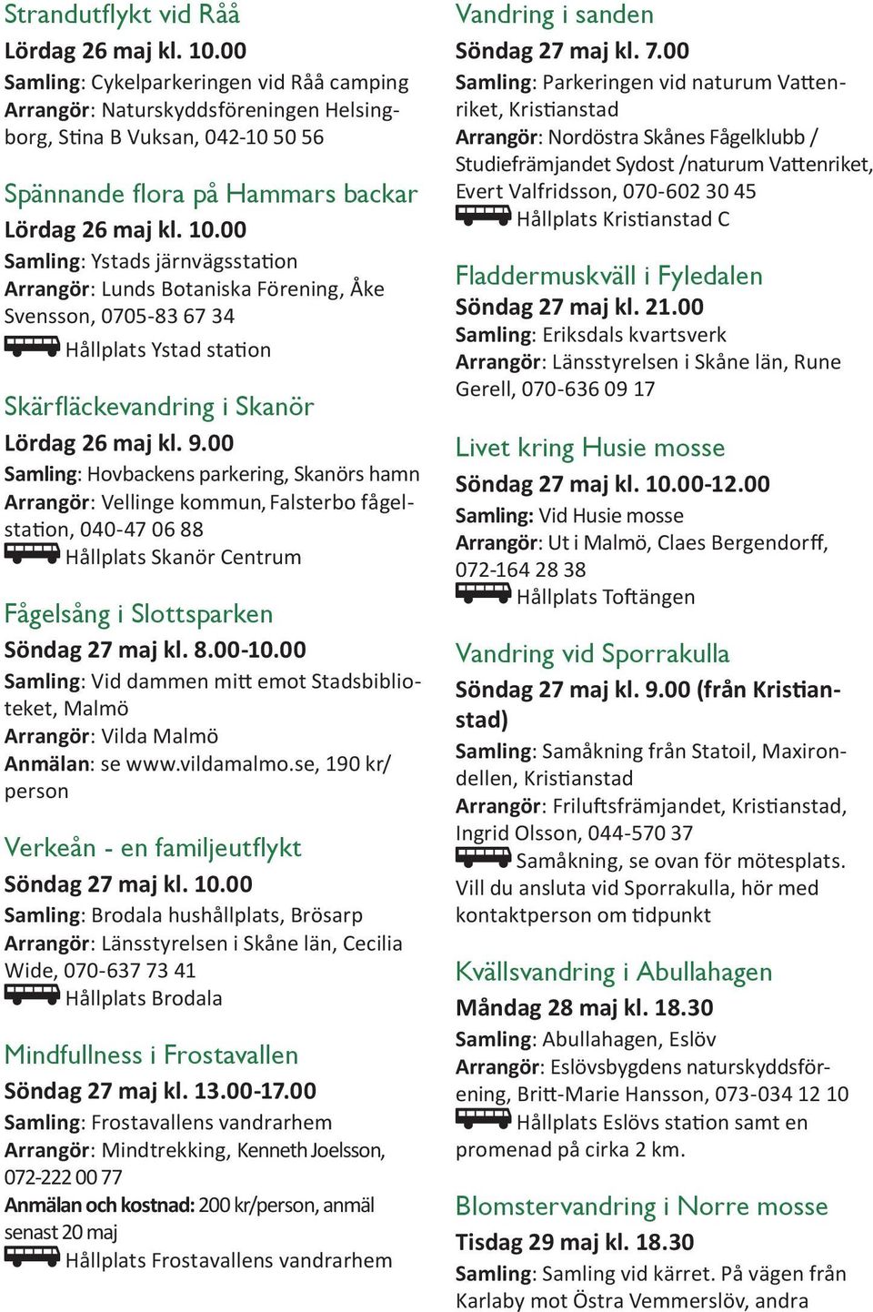00 Samling: Ystads järnvägsstation Arrangör: Lunds Botaniska Förening, Åke Svensson, 0705-83 67 34 Hållplats Ystad station Skärfläckevandring i Skanör Lördag 26 maj kl. 9.