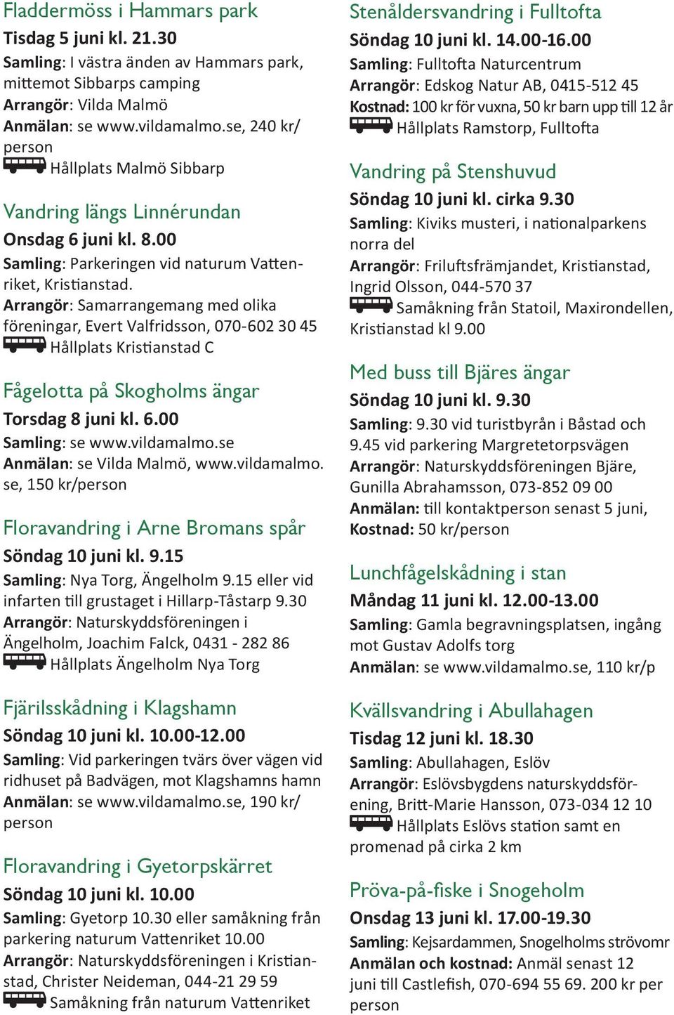 Arrangör: Samarrangemang med olika föreningar, Evert Valfridsson, 070-602 30 45 Hållplats Kristianstad C Fågelotta på Skogholms ängar Torsdag 8 juni kl. 6.00 Samling: se www.vildamalmo.