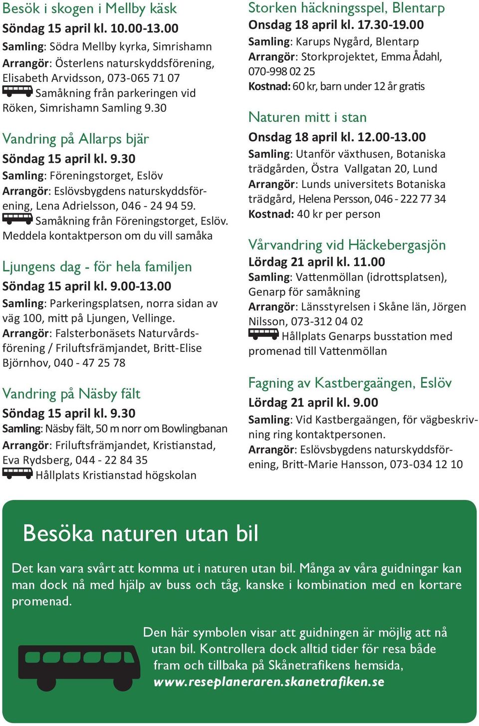 30 Vandring på Allarps bjär Söndag 15 april kl. 9.30 Samling: Föreningstorget, Eslöv Arrangör: Eslövsbygdens naturskyddsförening, Lena Adrielsson, 046-24 94 59. Samåkning från Föreningstorget, Eslöv.