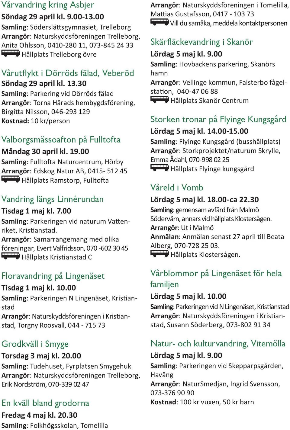 29 april kl. 13.30 Samling: Parkering vid Dörröds fälad Arrangör: Torna Härads hembygdsförening, Birgitta Nilsson, 046-293 129 Kostnad: 10 kr/person Valborgsmässoafton på Fulltofta Måndag 30 april kl.