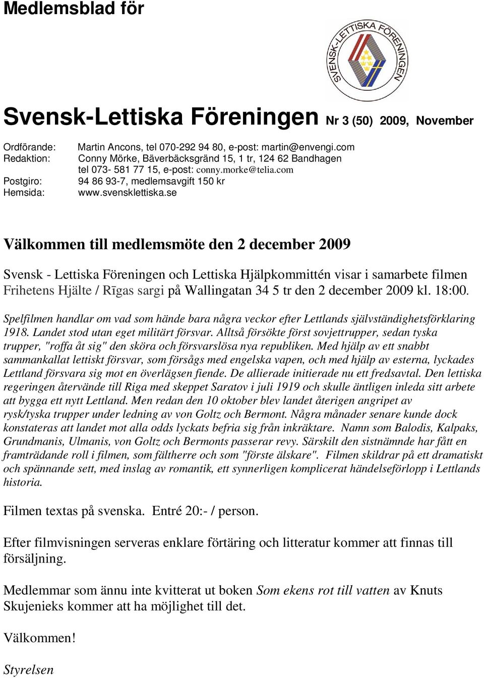 se Välkommen till medlemsmöte den 2 december 2009 Svensk - Lettiska Föreningen och Lettiska Hjälpkommittén visar i samarbete filmen Frihetens Hjälte / Rīgas sargi på Wallingatan 34 5 tr den 2