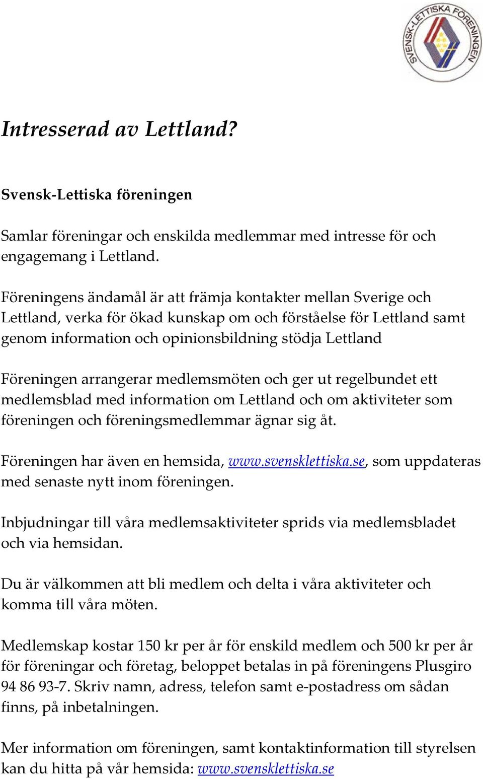 arrangerar medlemsmöten och ger ut regelbundet ett medlemsblad med information om Lettland och om aktiviteter som föreningen och föreningsmedlemmar ägnar sig åt. Föreningen har även en hemsida, www.