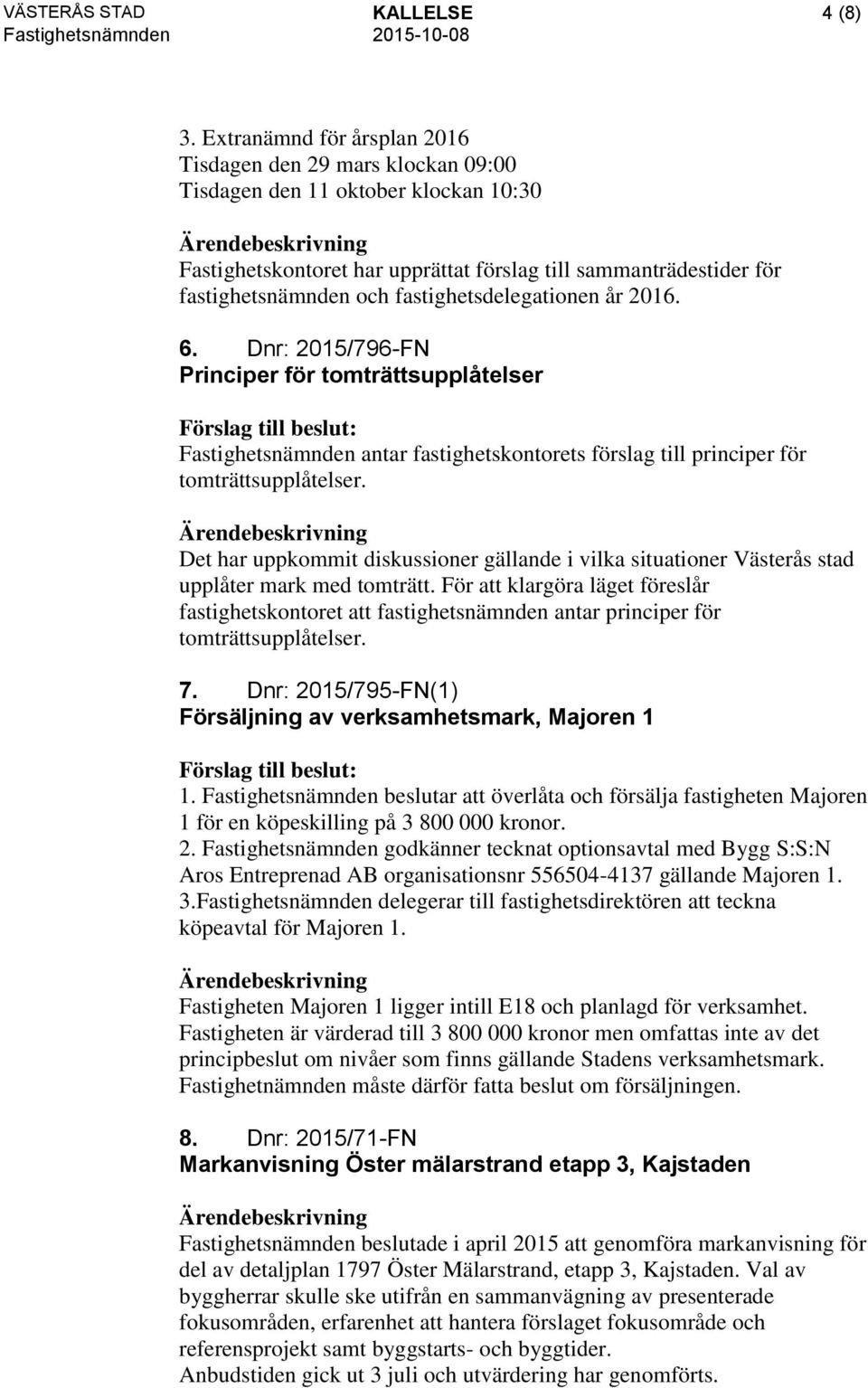 fastighetsdelegationen år 2016. 6. Dnr: 2015/796-FN Principer för tomträttsupplåtelser Fastighetsnämnden antar fastighetskontorets förslag till principer för tomträttsupplåtelser.