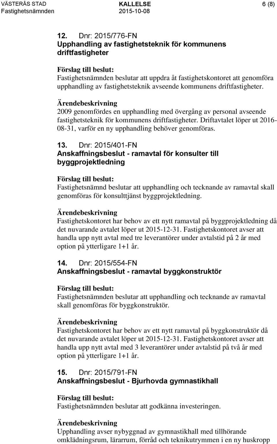 kommunens driftfastigheter. 2009 genomfördes en upphandling med övergång av personal avseende fastighetsteknik för kommunens driftfastigheter.