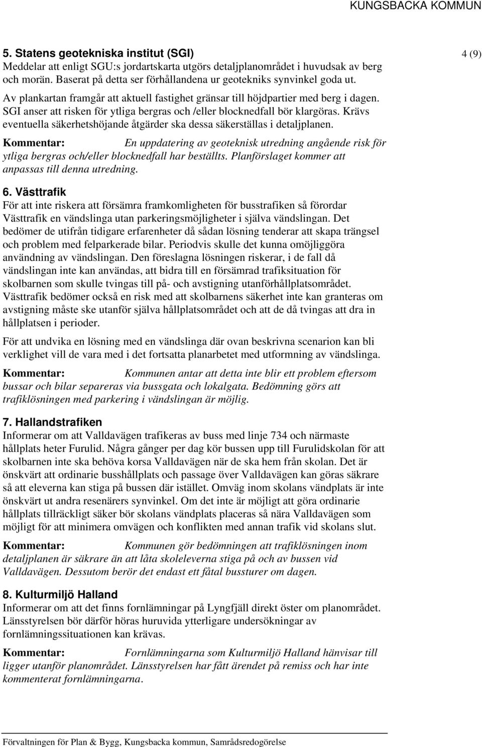 Krävs eventuella säkerhetshöjande åtgärder ska dessa säkerställas i detaljplanen. En uppdatering av geoteknisk utredning angående risk för ytliga bergras och/eller blocknedfall har beställts.